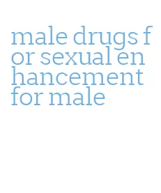 male drugs for sexual enhancement for male