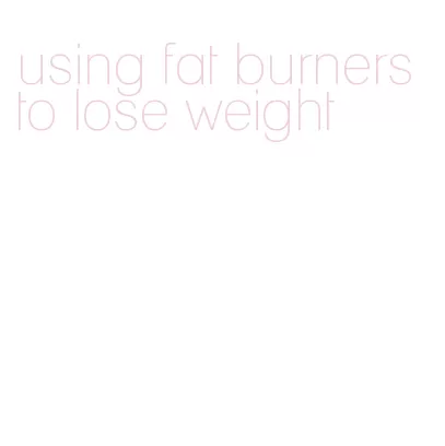 using fat burners to lose weight
