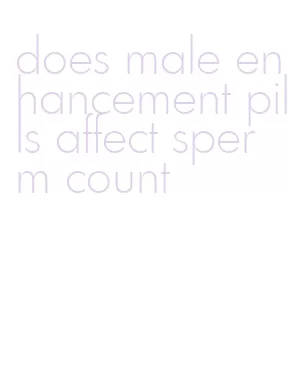 does male enhancement pills affect sperm count