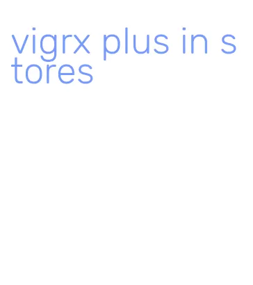 vigrx plus in stores