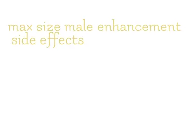 max size male enhancement side effects