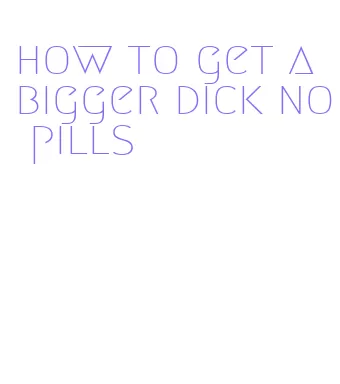 how to get a bigger dick no pills