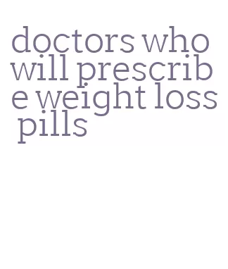 doctors who will prescribe weight loss pills