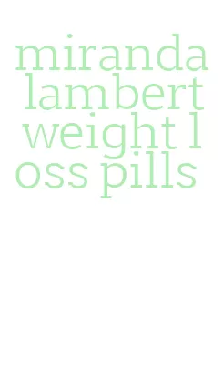 miranda lambert weight loss pills