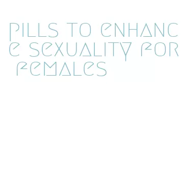 pills to enhance sexuality for females