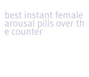 best instant female arousal pills over the counter