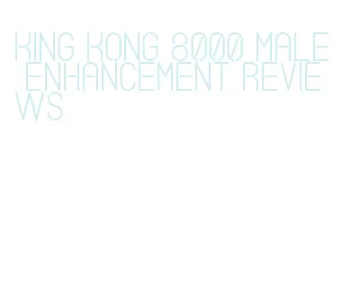king kong 8000 male enhancement reviews