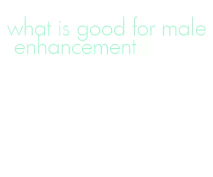 what is good for male enhancement