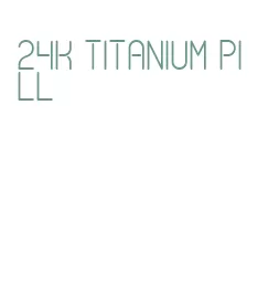 24k titanium pill