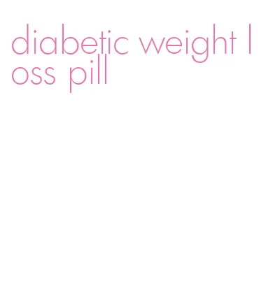 diabetic weight loss pill
