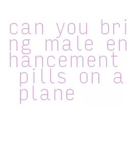 can you bring male enhancement pills on a plane