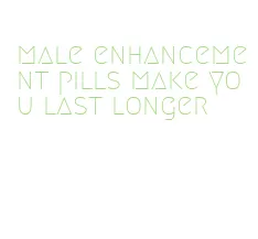 male enhancement pills make you last longer