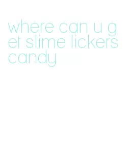 where can u get slime lickers candy