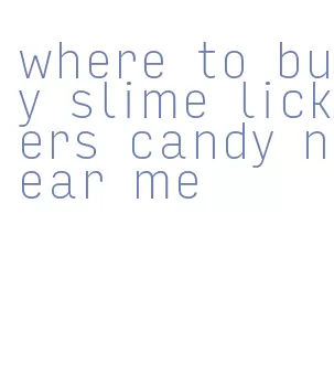 where to buy slime lickers candy near me