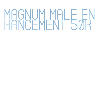 magnum male enhancement 50k