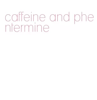 caffeine and phentermine