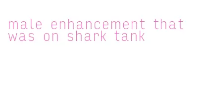 male enhancement that was on shark tank