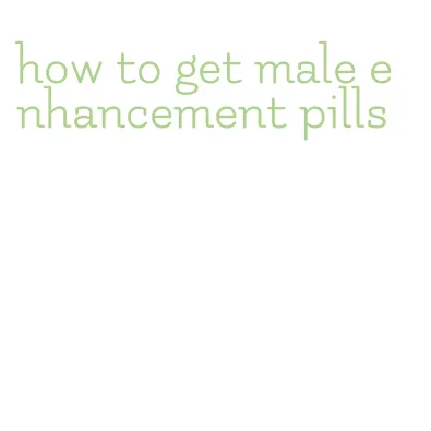 how to get male enhancement pills