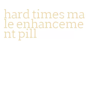 hard times male enhancement pill