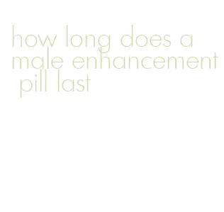 how long does a male enhancement pill last