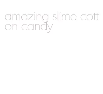 amazing slime cotton candy