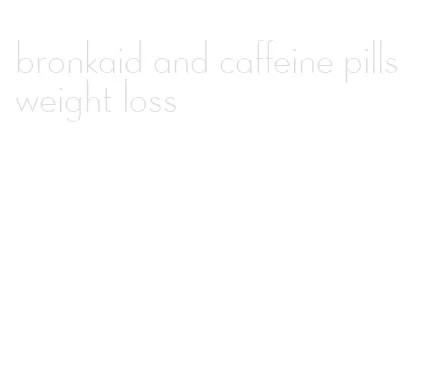 bronkaid and caffeine pills weight loss