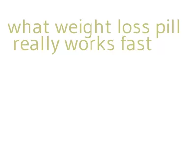 what weight loss pill really works fast