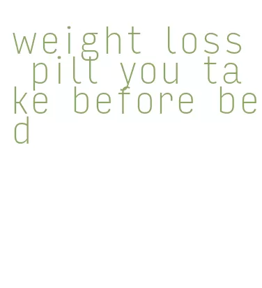 weight loss pill you take before bed