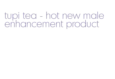 tupi tea- hot new male enhancement product