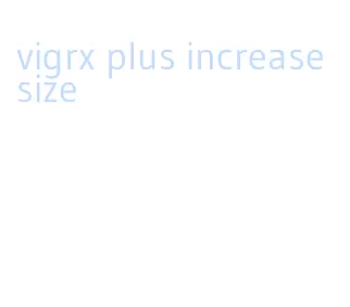 vigrx plus increase size