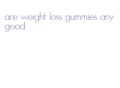 are weight loss gummies any good