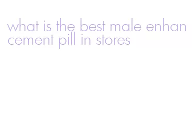 what is the best male enhancement pill in stores