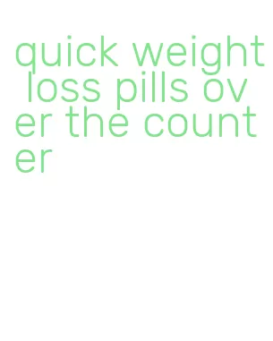 quick weight loss pills over the counter