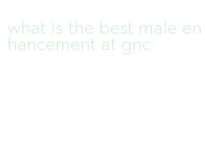 what is the best male enhancement at gnc