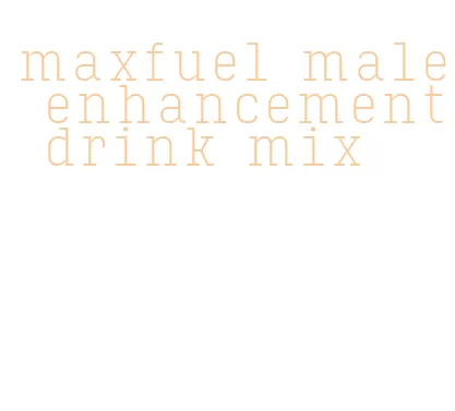 maxfuel male enhancement drink mix