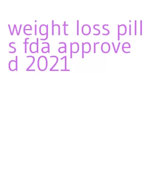 weight loss pills fda approved 2021