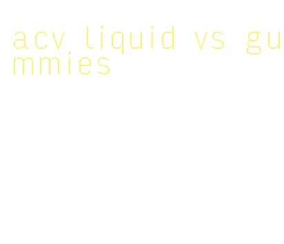 acv liquid vs gummies