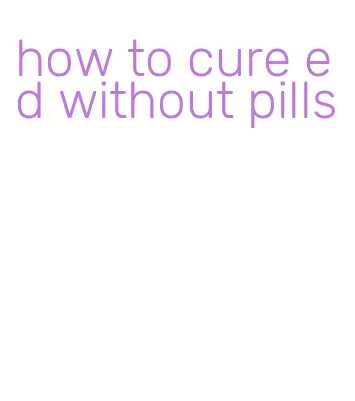 how to cure ed without pills