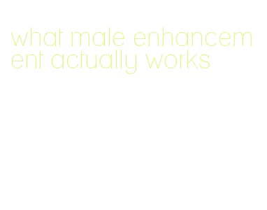 what male enhancement actually works