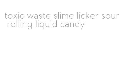 toxic waste slime licker sour rolling liquid candy