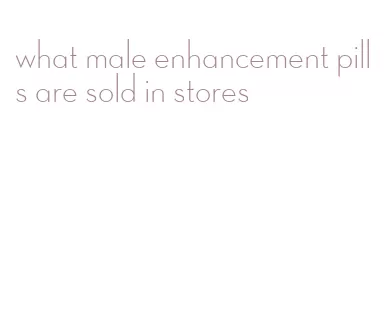 what male enhancement pills are sold in stores