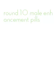 round 10 male enhancement pills