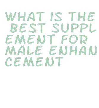 what is the best supplement for male enhancement