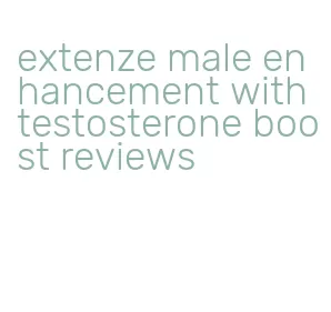 extenze male enhancement with testosterone boost reviews