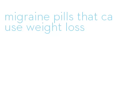 migraine pills that cause weight loss