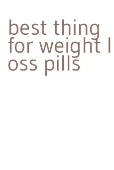 best thing for weight loss pills
