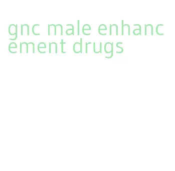 gnc male enhancement drugs