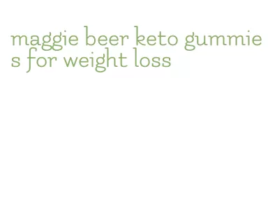 maggie beer keto gummies for weight loss