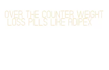 over the counter weight loss pills like adipex