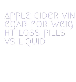 apple cider vinegar for weight loss pills vs liquid